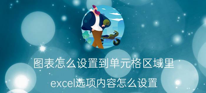 图表怎么设置到单元格区域里 excel选项内容怎么设置？